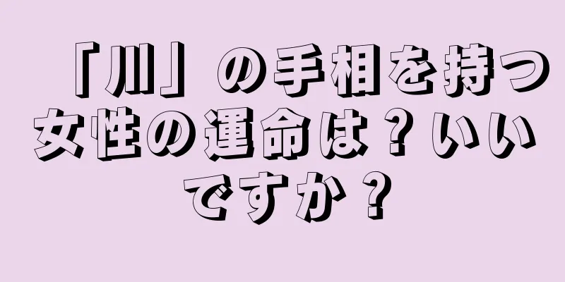 「川」の手相を持つ女性の運命は？いいですか？