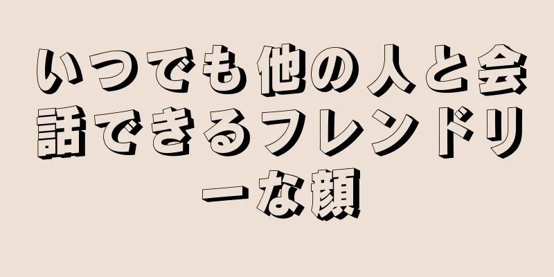 いつでも他の人と会話できるフレンドリーな顔