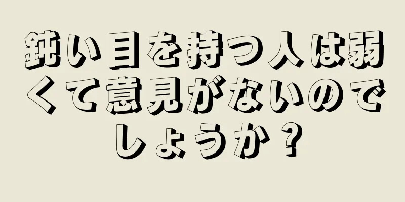 鈍い目を持つ人は弱くて意見がないのでしょうか？