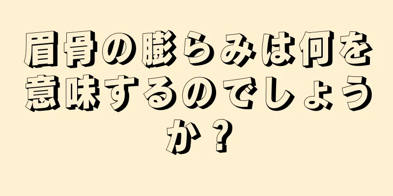 眉骨の膨らみは何を意味するのでしょうか？