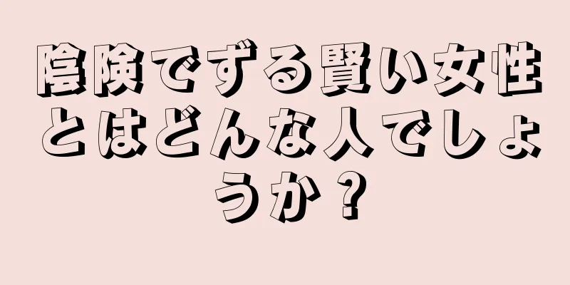 陰険でずる賢い女性とはどんな人でしょうか？