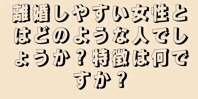 離婚しやすい女性とはどのような人でしょうか？特徴は何ですか？