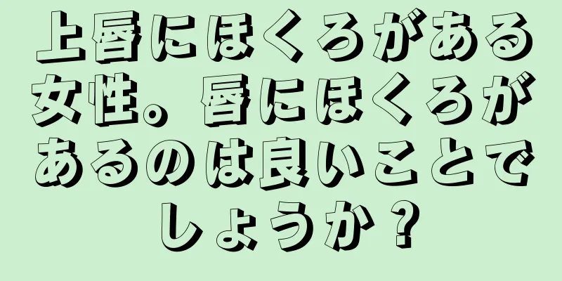 上唇にほくろがある女性。唇にほくろがあるのは良いことでしょうか？