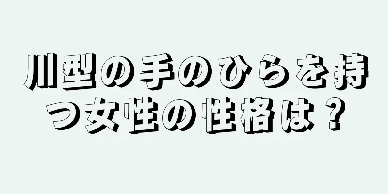 川型の手のひらを持つ女性の性格は？