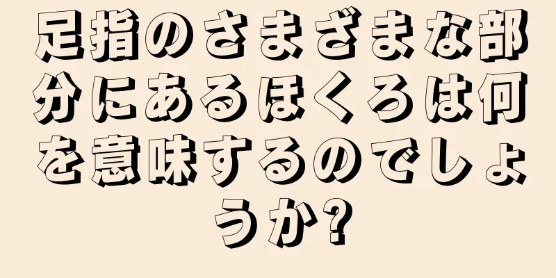 足指のさまざまな部分にあるほくろは何を意味するのでしょうか?