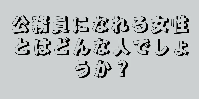 公務員になれる女性とはどんな人でしょうか？