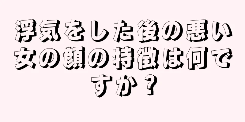 浮気をした後の悪い女の顔の特徴は何ですか？