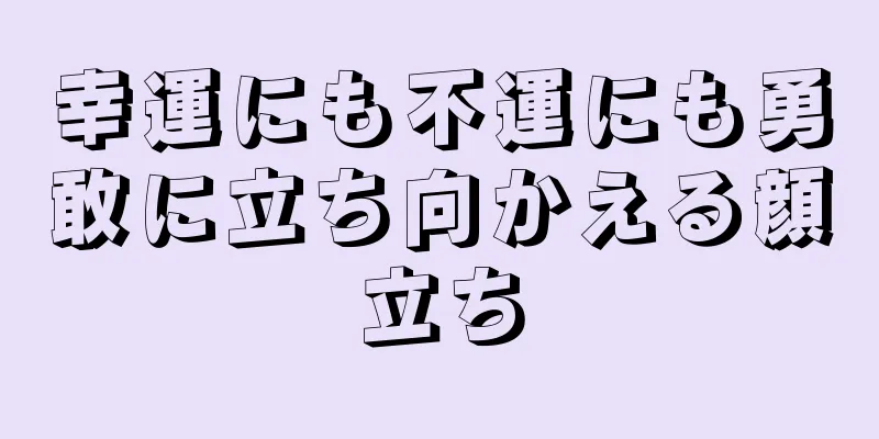 幸運にも不運にも勇敢に立ち向かえる顔立ち