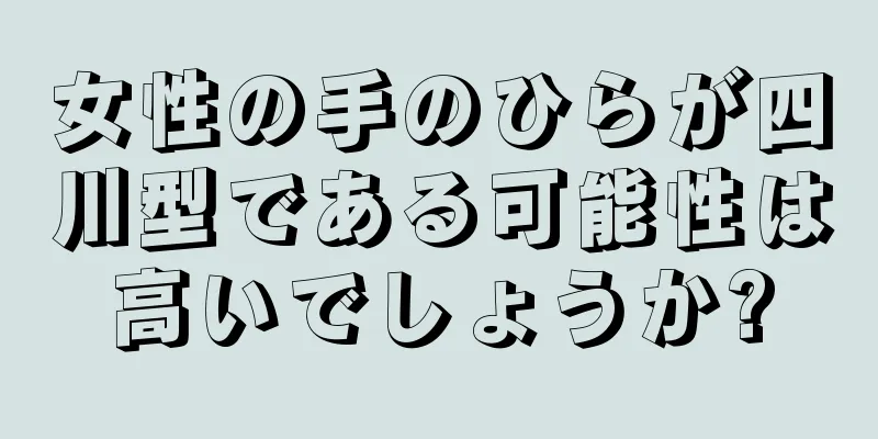 女性の手のひらが四川型である可能性は高いでしょうか?