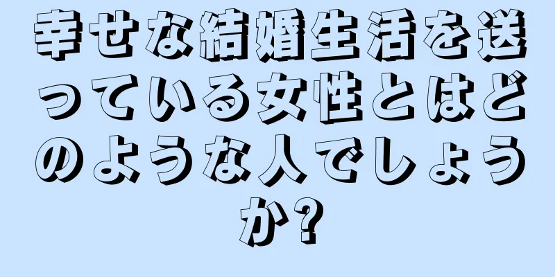 幸せな結婚生活を送っている女性とはどのような人でしょうか?