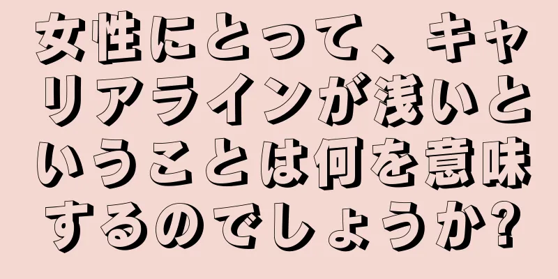 女性にとって、キャリアラインが浅いということは何を意味するのでしょうか?