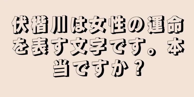 伏楷川は女性の運命を表す文字です。本当ですか？