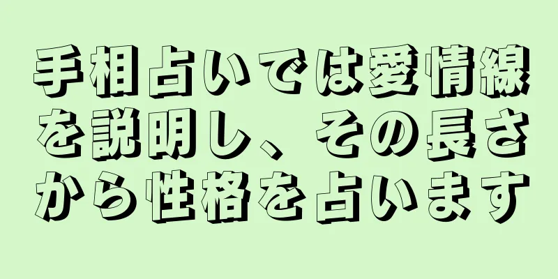 手相占いでは愛情線を説明し、その長さから性格を占います