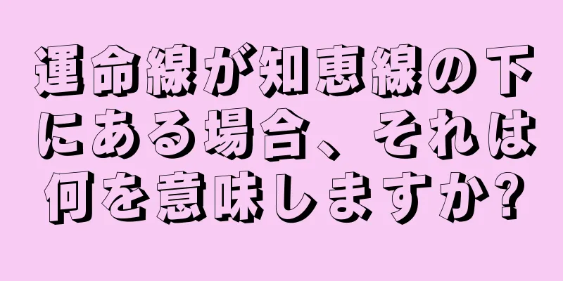 運命線が知恵線の下にある場合、それは何を意味しますか?