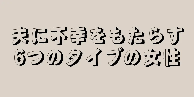 夫に不幸をもたらす6つのタイプの女性