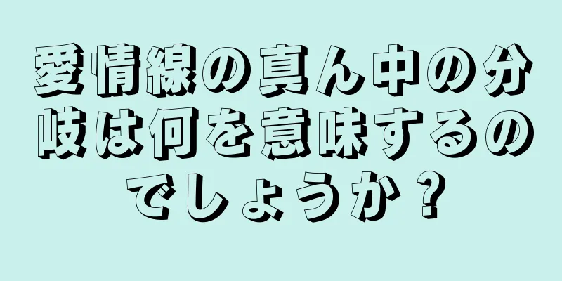 愛情線の真ん中の分岐は何を意味するのでしょうか？