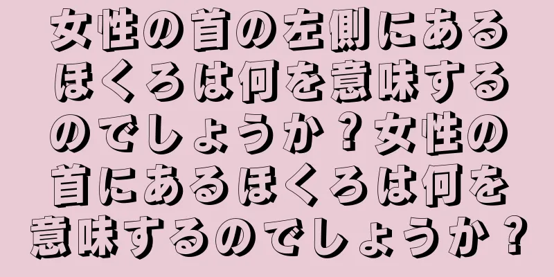 女性の首の左側にあるほくろは何を意味するのでしょうか？女性の首にあるほくろは何を意味するのでしょうか？