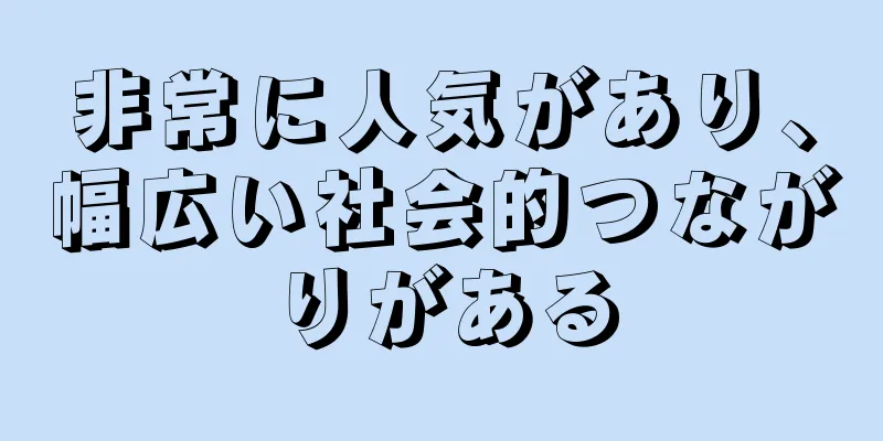 非常に人気があり、幅広い社会的つながりがある