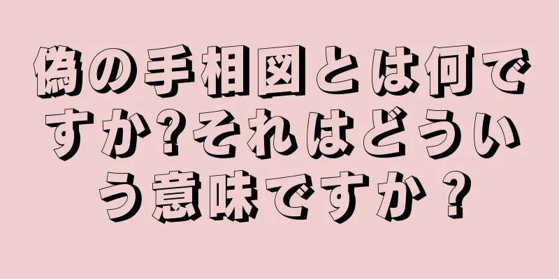 偽の手相図とは何ですか?それはどういう意味ですか？