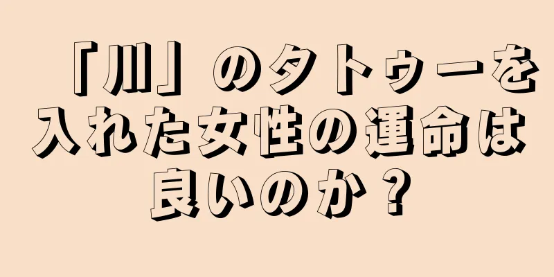 「川」のタトゥーを入れた女性の運命は良いのか？