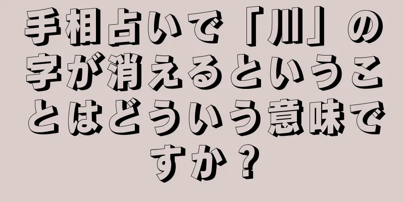 手相占いで「川」の字が消えるということはどういう意味ですか？