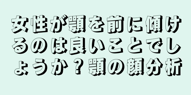 女性が顎を前に傾けるのは良いことでしょうか？顎の顔分析