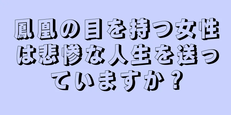 鳳凰の目を持つ女性は悲惨な人生を送っていますか？