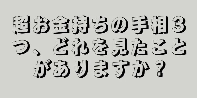 超お金持ちの手相３つ、どれを見たことがありますか？