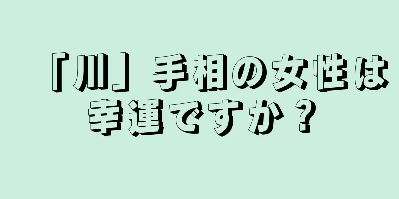 「川」手相の女性は幸運ですか？