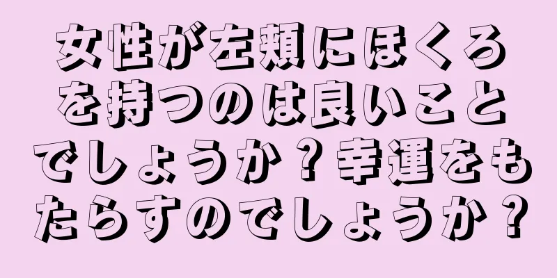 女性が左頬にほくろを持つのは良いことでしょうか？幸運をもたらすのでしょうか？