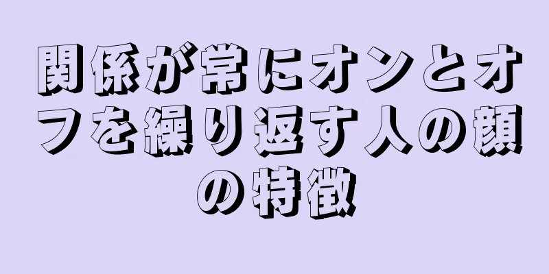 関係が常にオンとオフを繰り返す人の顔の特徴