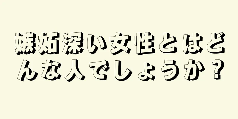 嫉妬深い女性とはどんな人でしょうか？