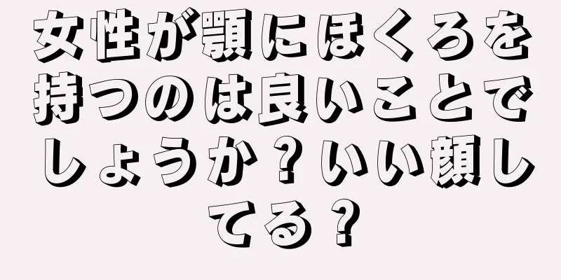 女性が顎にほくろを持つのは良いことでしょうか？いい顔してる？