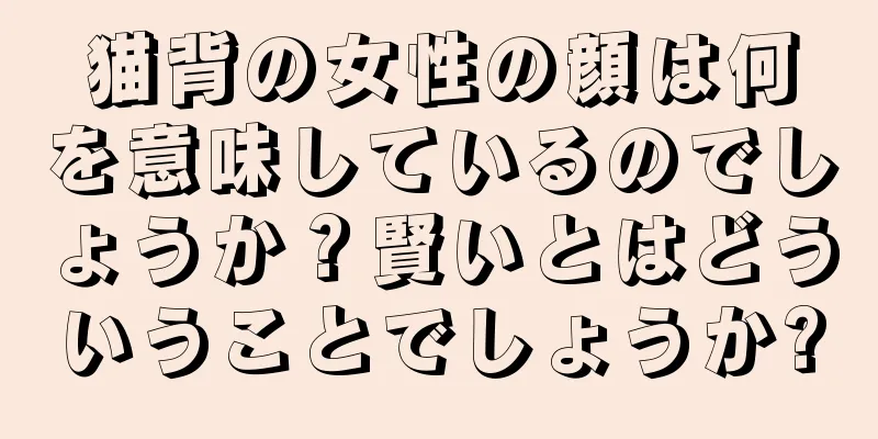 猫背の女性の顔は何を意味しているのでしょうか？賢いとはどういうことでしょうか?