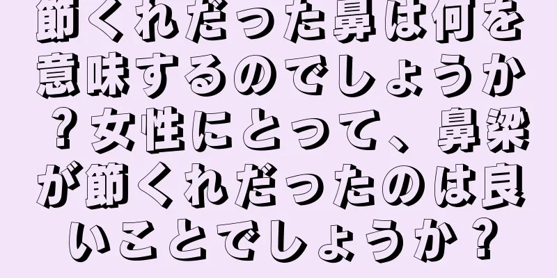 節くれだった鼻は何を意味するのでしょうか？女性にとって、鼻梁が節くれだったのは良いことでしょうか？