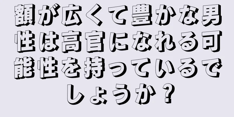 額が広くて豊かな男性は高官になれる可能性を持っているでしょうか？