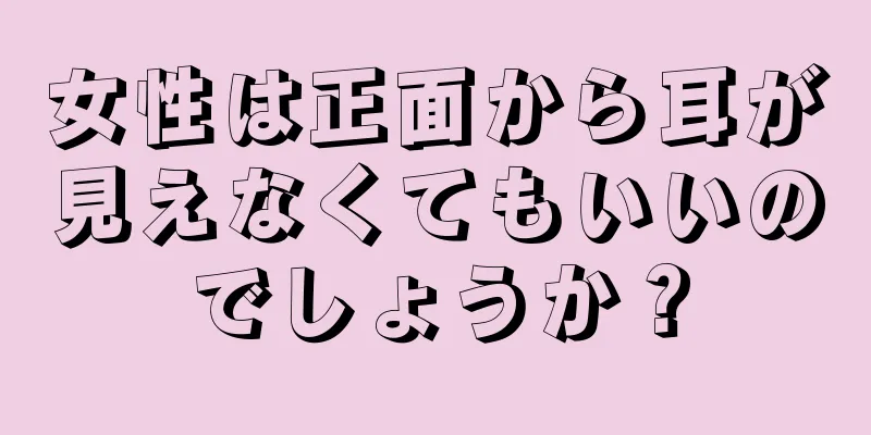 女性は正面から耳が見えなくてもいいのでしょうか？