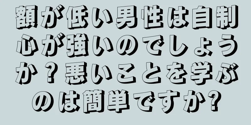 額が低い男性は自制心が強いのでしょうか？悪いことを学ぶのは簡単ですか?