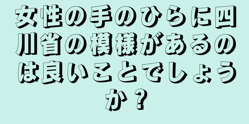 女性の手のひらに四川省の模様があるのは良いことでしょうか？