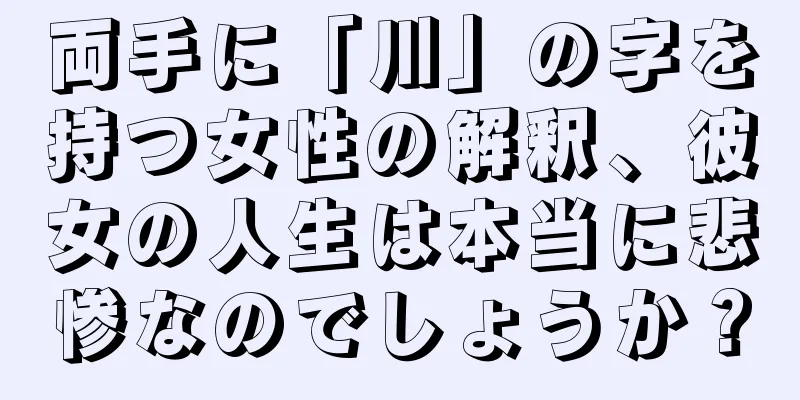 両手に「川」の字を持つ女性の解釈、彼女の人生は本当に悲惨なのでしょうか？