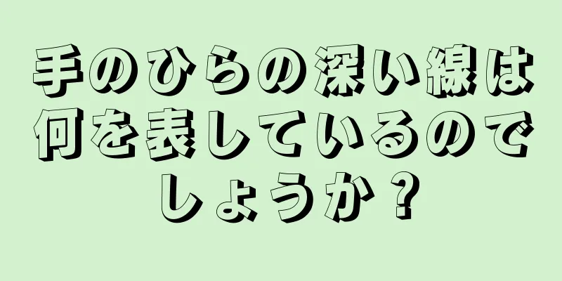 手のひらの深い線は何を表しているのでしょうか？