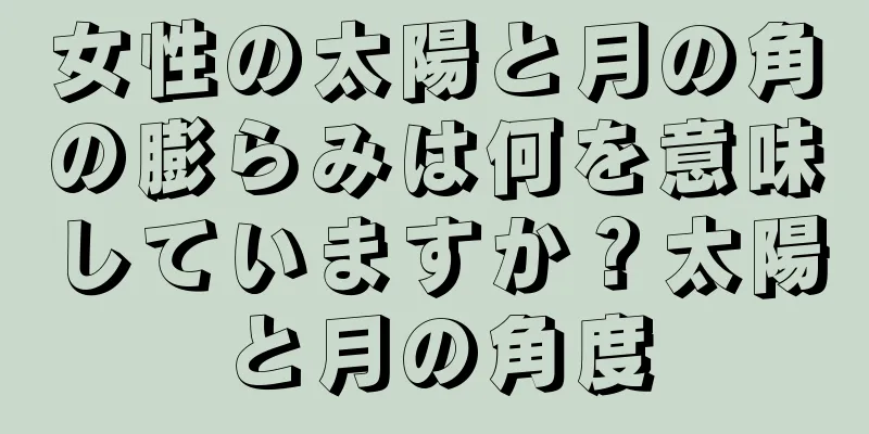 女性の太陽と月の角の膨らみは何を意味していますか？太陽と月の角度