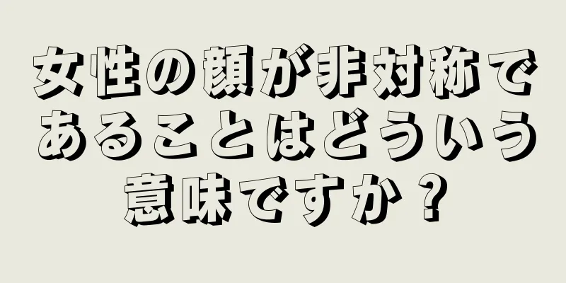 女性の顔が非対称であることはどういう意味ですか？