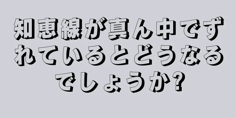 知恵線が真ん中でずれているとどうなるでしょうか?