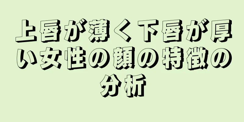 上唇が薄く下唇が厚い女性の顔の特徴の分析