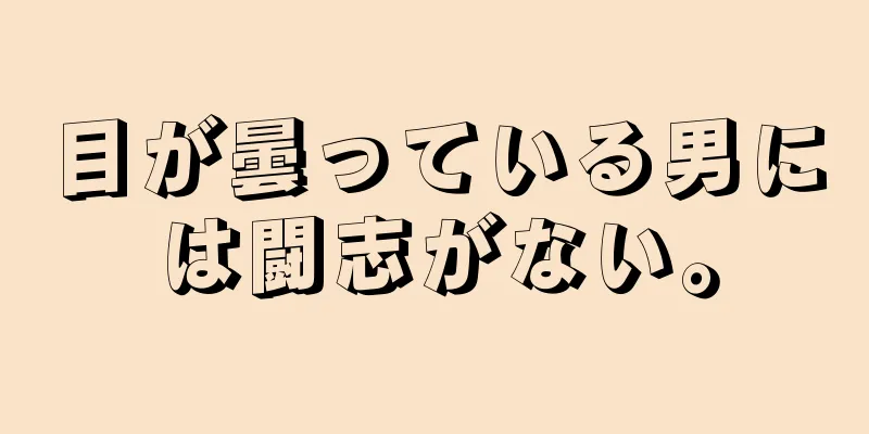 目が曇っている男には闘志がない。