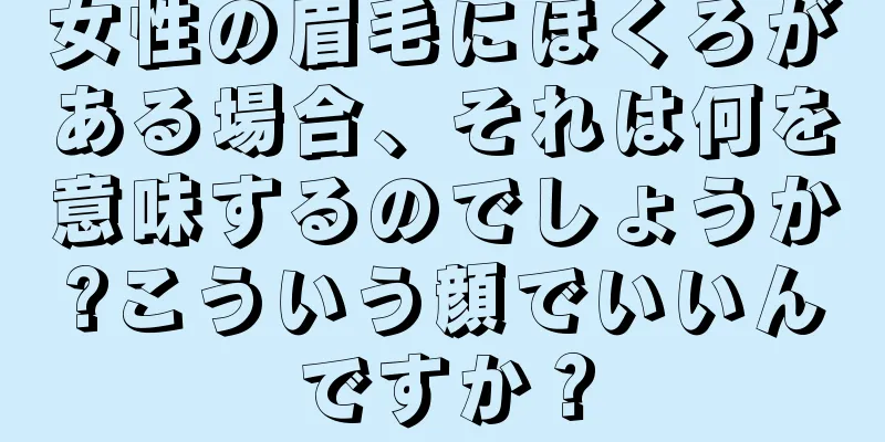 女性の眉毛にほくろがある場合、それは何を意味するのでしょうか?こういう顔でいいんですか？