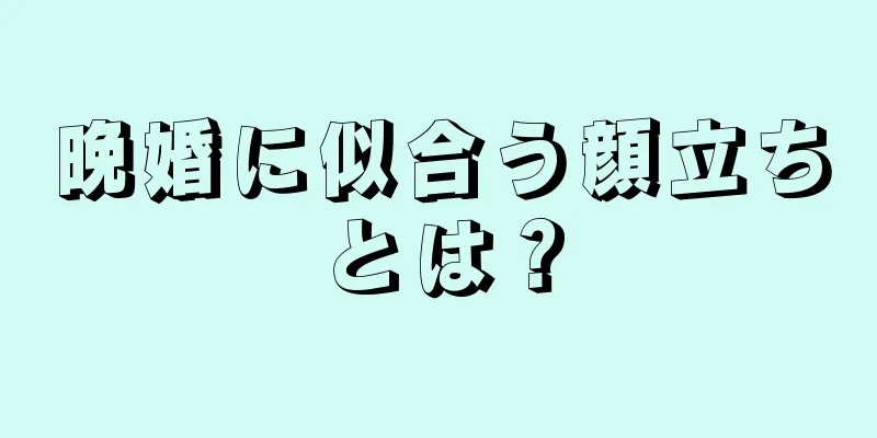 晩婚に似合う顔立ちとは？