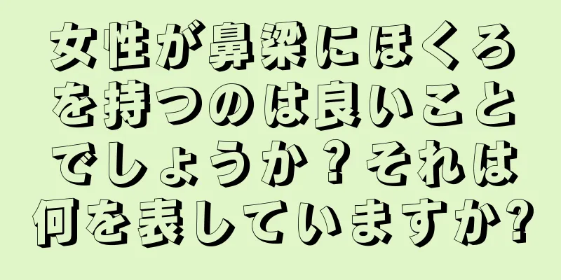 女性が鼻梁にほくろを持つのは良いことでしょうか？それは何を表していますか?