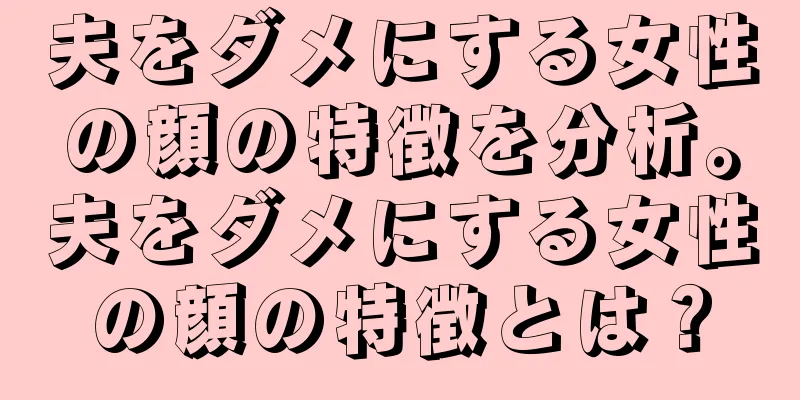 夫をダメにする女性の顔の特徴を分析。夫をダメにする女性の顔の特徴とは？